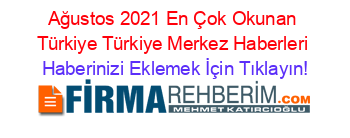 Ağustos+2021+En+Çok+Okunan+Türkiye+Türkiye+Merkez+Haberleri Haberinizi+Eklemek+İçin+Tıklayın!
