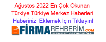 Ağustos+2022+En+Çok+Okunan+Türkiye+Türkiye+Merkez+Haberleri Haberinizi+Eklemek+İçin+Tıklayın!