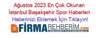 Ağustos+2023+En+Çok+Okunan+İstanbul+Başakşehir+Spor+Haberleri Haberinizi+Eklemek+İçin+Tıklayın!