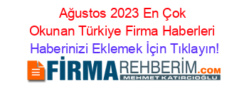 Ağustos+2023+En+Çok+Okunan+Türkiye+Firma+Haberleri Haberinizi+Eklemek+İçin+Tıklayın!