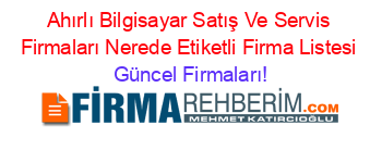 Ahırlı+Bilgisayar+Satış+Ve+Servis+Firmaları+Nerede+Etiketli+Firma+Listesi Güncel+Firmaları!