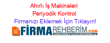 Ahırlı+İş+Makineleri+Periyodik+Kontrol Firmanızı+Eklemek+İçin+Tıklayın!