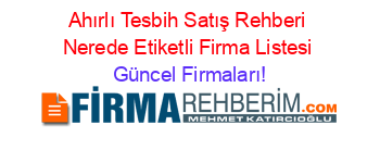 Ahırlı+Tesbih+Satış+Rehberi+Nerede+Etiketli+Firma+Listesi Güncel+Firmaları!