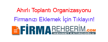 Ahırlı+Toplantı+Organizasyonu Firmanızı+Eklemek+İçin+Tıklayın!