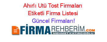 Ahırlı+Utü+Tost+Firmaları+Etiketli+Firma+Listesi Güncel+Firmaları!