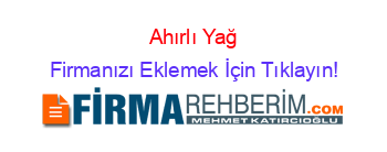 Ahırlı+Yağ Firmanızı+Eklemek+İçin+Tıklayın!