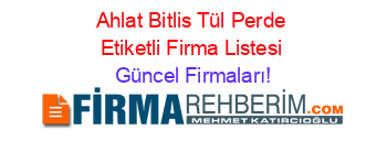 Ahlat+Bitlis+Tül+Perde+Etiketli+Firma+Listesi Güncel+Firmaları!