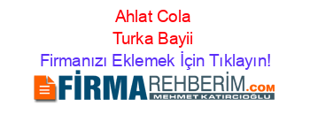 Ahlat+Cola+Turka+Bayii Firmanızı+Eklemek+İçin+Tıklayın!