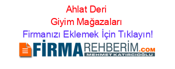 Ahlat+Deri+Giyim+Mağazaları Firmanızı+Eklemek+İçin+Tıklayın!