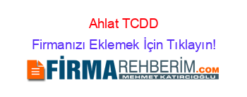 Ahlat+TCDD Firmanızı+Eklemek+İçin+Tıklayın!
