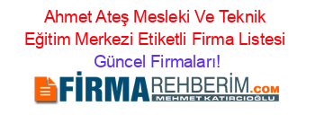 Ahmet+Ateş+Mesleki+Ve+Teknik+Eğitim+Merkezi+Etiketli+Firma+Listesi Güncel+Firmaları!