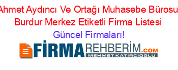 Ahmet+Aydıncı+Ve+Ortağı+Muhasebe+Bürosu+Burdur+Merkez+Etiketli+Firma+Listesi Güncel+Firmaları!