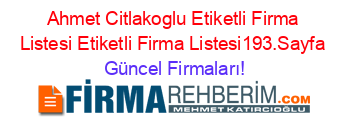 Ahmet+Citlakoglu+Etiketli+Firma+Listesi+Etiketli+Firma+Listesi193.Sayfa Güncel+Firmaları!