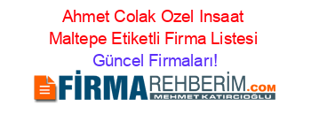 Ahmet+Colak+Ozel+Insaat+Maltepe+Etiketli+Firma+Listesi Güncel+Firmaları!