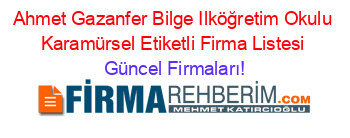 Ahmet+Gazanfer+Bilge+Ilköğretim+Okulu+Karamürsel+Etiketli+Firma+Listesi Güncel+Firmaları!