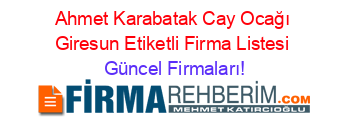 Ahmet+Karabatak+Cay+Ocağı+Giresun+Etiketli+Firma+Listesi Güncel+Firmaları!