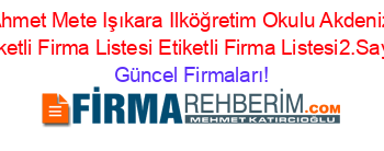 Ahmet+Mete+Işıkara+Ilköğretim+Okulu+Akdeniz+Etiketli+Firma+Listesi+Etiketli+Firma+Listesi2.Sayfa Güncel+Firmaları!
