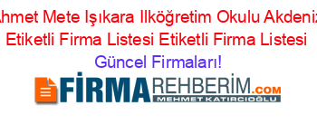 Ahmet+Mete+Işıkara+Ilköğretim+Okulu+Akdeniz+Etiketli+Firma+Listesi+Etiketli+Firma+Listesi Güncel+Firmaları!