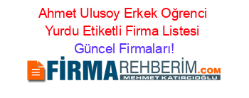 Ahmet+Ulusoy+Erkek+Oğrenci+Yurdu+Etiketli+Firma+Listesi Güncel+Firmaları!