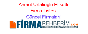 Ahmet+Urfalioglu+Etiketli+Firma+Listesi Güncel+Firmaları!