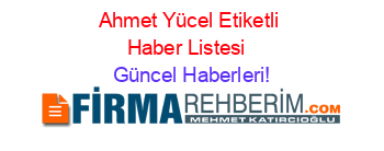 Ahmet+Yücel+Etiketli+Haber+Listesi+ Güncel+Haberleri!