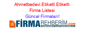 Ahmetbedevi+Etiketli+Etiketli+Firma+Listesi Güncel+Firmaları!