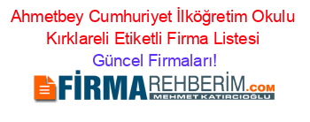 Ahmetbey+Cumhuriyet+İlköğretim+Okulu+Kırklareli+Etiketli+Firma+Listesi Güncel+Firmaları!