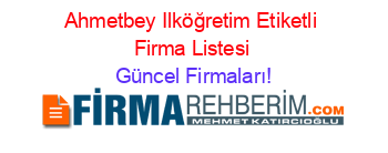 Ahmetbey+Ilköğretim+Etiketli+Firma+Listesi Güncel+Firmaları!