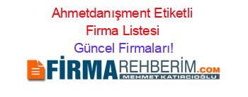 Ahmetdanışment+Etiketli+Firma+Listesi Güncel+Firmaları!
