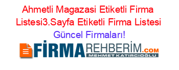 Ahmetli+Magazasi+Etiketli+Firma+Listesi3.Sayfa+Etiketli+Firma+Listesi Güncel+Firmaları!