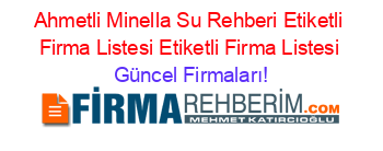 Ahmetli+Minella+Su+Rehberi+Etiketli+Firma+Listesi+Etiketli+Firma+Listesi Güncel+Firmaları!