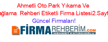 Ahmetli+Oto+Park+Yıkama+Ve+Yağlama +Rehberi+Etiketli+Firma+Listesi2.Sayfa Güncel+Firmaları!
