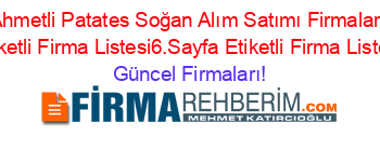 Ahmetli+Patates+Soğan+Alım+Satımı+Firmaları+Etiketli+Firma+Listesi6.Sayfa+Etiketli+Firma+Listesi Güncel+Firmaları!