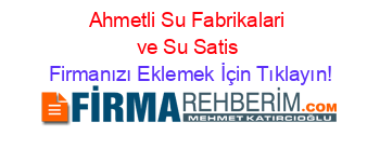 Ahmetli+Su+Fabrikalari+ve+Su+Satis Firmanızı+Eklemek+İçin+Tıklayın!