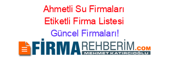 Ahmetli+Su+Firmaları+Etiketli+Firma+Listesi Güncel+Firmaları!