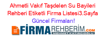 Ahmetli+Vakıf+Taşdelen+Su+Bayileri+Rehberi+Etiketli+Firma+Listesi3.Sayfa Güncel+Firmaları!