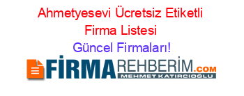 Ahmetyesevi+Ücretsiz+Etiketli+Firma+Listesi Güncel+Firmaları!