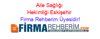 Aile+Sağlığı+Hekimliği+Eskişehir Firma+Rehberim+Üyesidir!