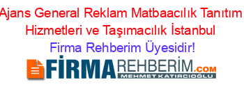Ajans+General+Reklam+Matbaacılık+Tanıtım+Hizmetleri+ve+Taşımacılık+İstanbul Firma+Rehberim+Üyesidir!