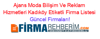 Ajans+Moda+Bilişim+Ve+Reklam+Hizmetleri+Kadıköy+Etiketli+Firma+Listesi Güncel+Firmaları!