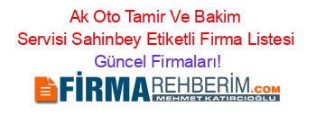 Ak+Oto+Tamir+Ve+Bakim+Servisi+Sahinbey+Etiketli+Firma+Listesi Güncel+Firmaları!