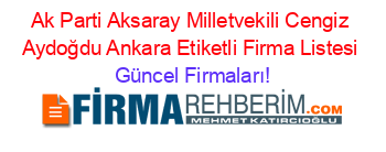 Ak+Parti+Aksaray+Milletvekili+Cengiz+Aydoğdu+Ankara+Etiketli+Firma+Listesi Güncel+Firmaları!