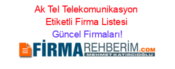 Ak+Tel+Telekomunikasyon+Etiketli+Firma+Listesi Güncel+Firmaları!
