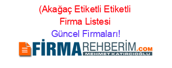 (Akağaç+Etiketli+Etiketli+Firma+Listesi Güncel+Firmaları!