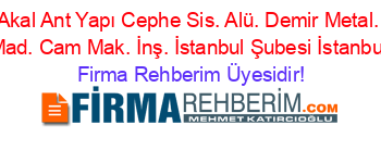 Akal+Ant+Yapı+Cephe+Sis.+Alü.+Demir+Metal.+Mad.+Cam+Mak.+İnş.+İstanbul+Şubesi+İstanbul Firma+Rehberim+Üyesidir!