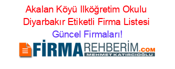 Akalan+Köyü+Ilköğretim+Okulu+Diyarbakır+Etiketli+Firma+Listesi Güncel+Firmaları!
