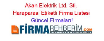 Akan+Elektrik+Ltd.+Sti.+Haraparasi+Etiketli+Firma+Listesi Güncel+Firmaları!