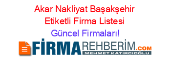 Akar+Nakliyat+Başakşehir+Etiketli+Firma+Listesi Güncel+Firmaları!