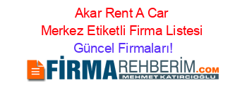 Akar+Rent+A+Car+Merkez+Etiketli+Firma+Listesi Güncel+Firmaları!
