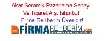 Akar+Seramik+Pazarlama+Sanayi+Ve+Ticaret+A.ş.+Istanbul Firma+Rehberim+Üyesidir!